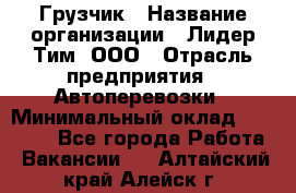 Грузчик › Название организации ­ Лидер Тим, ООО › Отрасль предприятия ­ Автоперевозки › Минимальный оклад ­ 19 000 - Все города Работа » Вакансии   . Алтайский край,Алейск г.